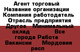 Агент торговый › Название организации ­ Компания-работодатель › Отрасль предприятия ­ Другое › Минимальный оклад ­ 35 000 - Все города Работа » Вакансии   . Мордовия респ.